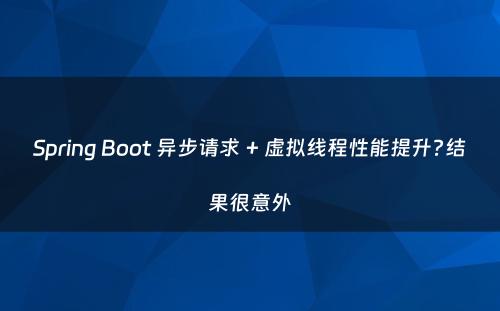 Spring Boot 异步请求 + 虚拟线程性能提升?结果很意外