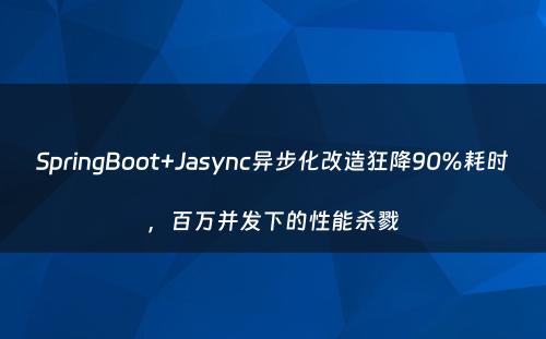 SpringBoot+Jasync异步化改造狂降90%耗时，百万并发下的性能杀戮