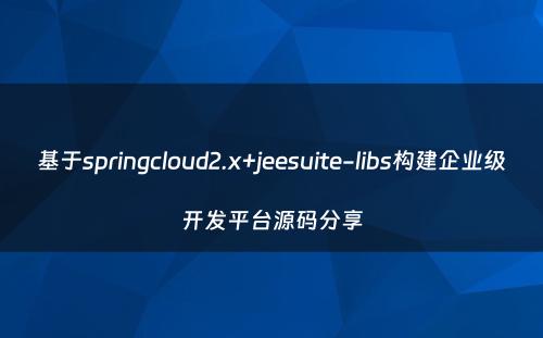基于springcloud2.x+jeesuite-libs构建企业级开发平台源码分享