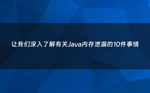 让我们深入了解有关Java内存泄漏的10件事情