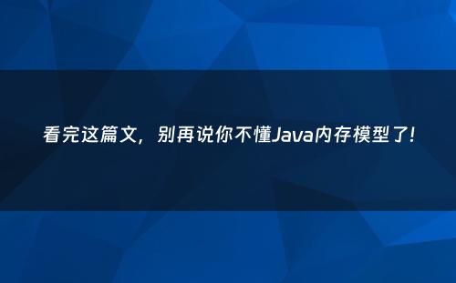 看完这篇文，别再说你不懂Java内存模型了!