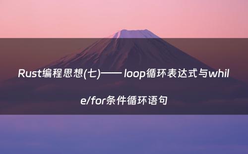 Rust编程思想(七)—— loop循环表达式与while/for条件循环语句