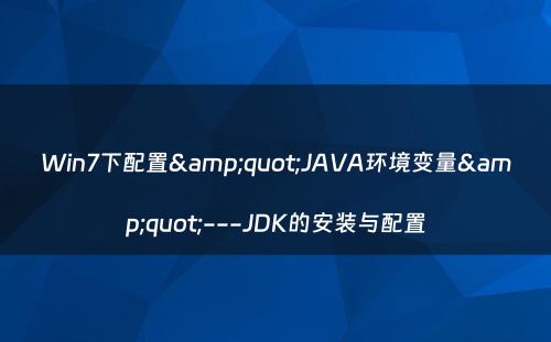 Win7下配置&quot;JAVA环境变量&quot;---JDK的安装与配置