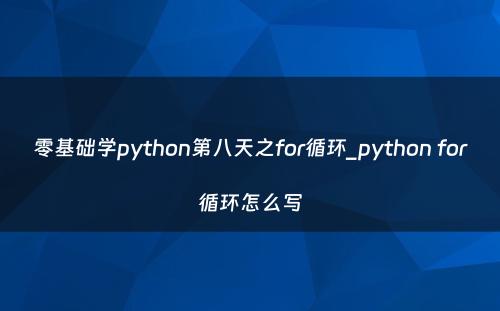 零基础学python第八天之for循环_python for循环怎么写
