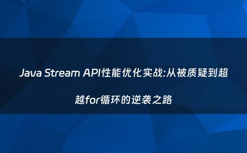 Java Stream API性能优化实战:从被质疑到超越for循环的逆袭之路