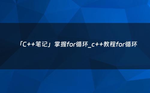 「C++笔记」掌握for循环_c++教程for循环