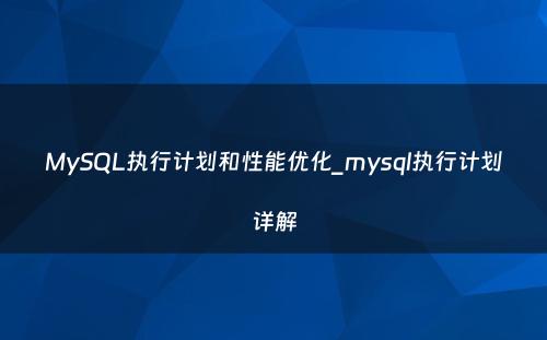 MySQL执行计划和性能优化_mysql执行计划详解