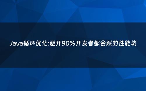 Java循环优化:避开90%开发者都会踩的性能坑