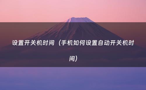 设置开关机时间（手机如何设置自动开关机时间）