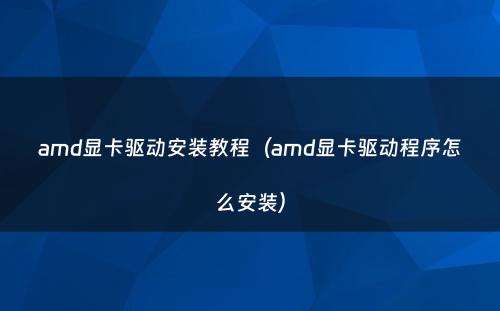amd显卡驱动安装教程(amd显卡驱动程序怎么安装)