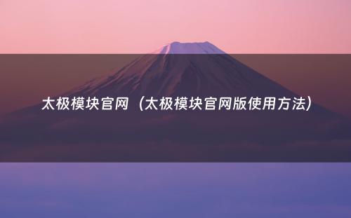 太极模块官网(太极模块官网版使用方法)