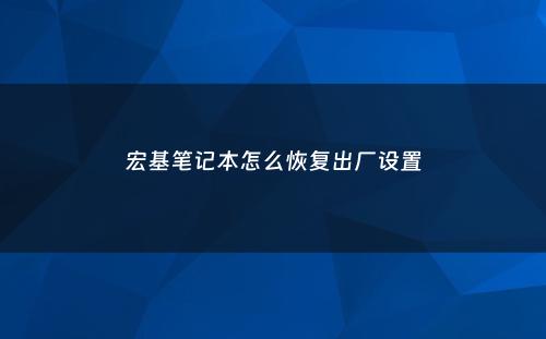 宏基笔记本怎么恢复出厂设置