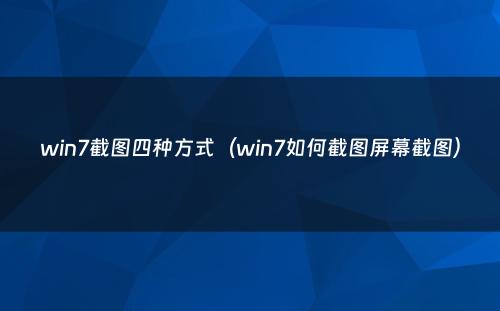 win7截图四种方式(win7如何截图屏幕截图)