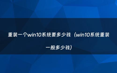 重装一个win10系统要多少钱(win10系统重装一般多少钱)