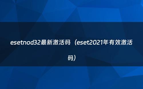 esetnod32最新激活码(eset2021年有效激活码)
