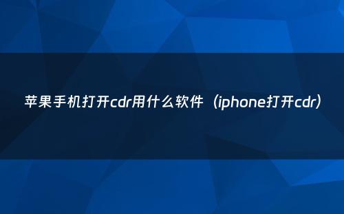 苹果手机打开cdr用什么软件(iphone打开cdr)