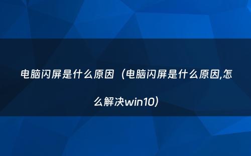 电脑闪屏是什么原因（电脑闪屏是什么原因,怎么解决win10）