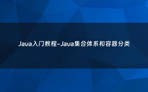 Java入门教程-Java集合体系和容器分类