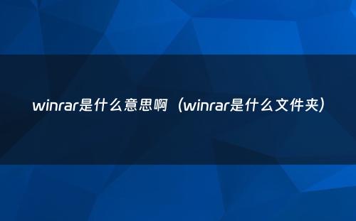 winrar是什么意思啊（winrar是什么文件夹）