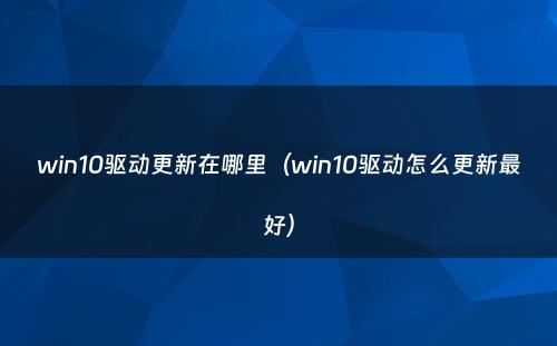 win10驱动更新在哪里(win10驱动怎么更新最好)
