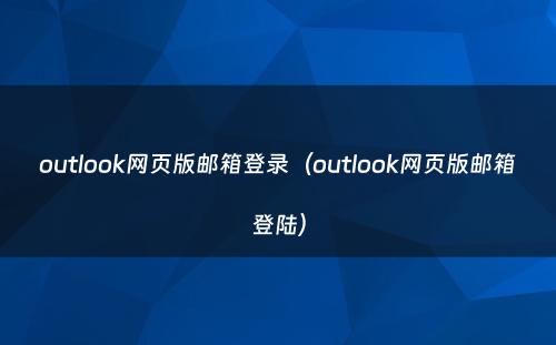 outlook网页版邮箱登录（outlook网页版邮箱登陆）