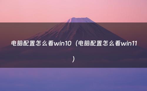 电脑配置怎么看win10(电脑配置怎么看win11)