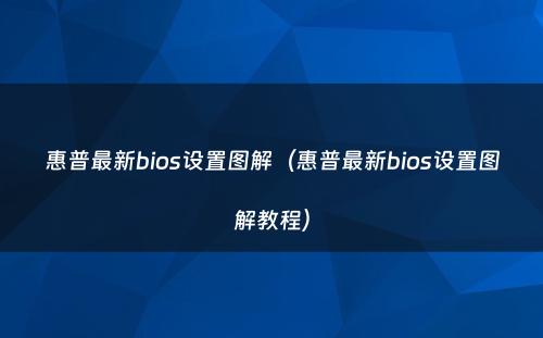 惠普最新bios设置图解(惠普最新bios设置图解教程)