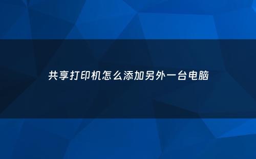 共享打印机怎么添加另外一台电脑