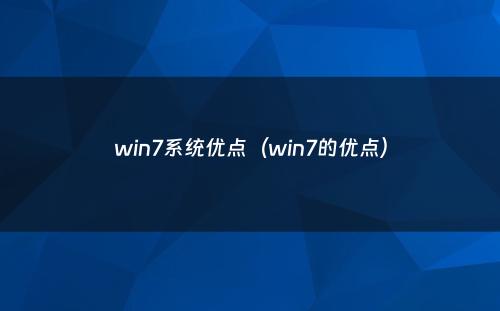 win7系统优点(win7的优点)