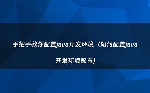 手把手教你配置java开发环境（如何配置java开发环境配置）