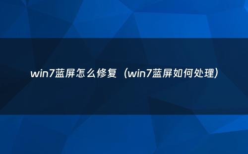 win7蓝屏怎么修复(win7蓝屏如何处理)