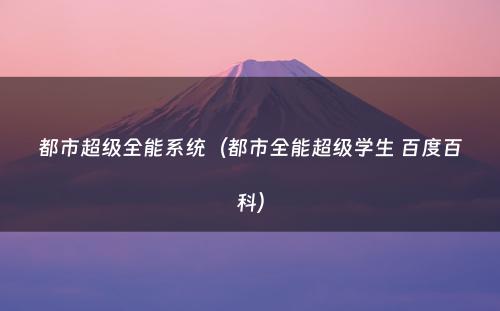 都市超级全能系统(都市全能超级学生 百度百科)