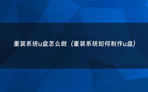 重装系统u盘怎么做（重装系统如何制作u盘）