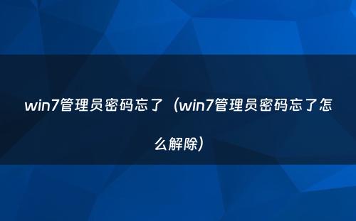 win7管理员密码忘了（win7管理员密码忘了怎么解除）
