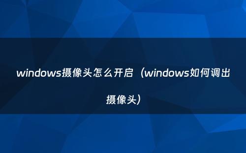 windows摄像头怎么开启（windows如何调出摄像头）