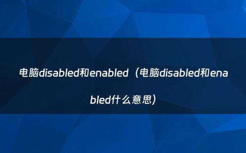 电脑disabled和enabled（电脑disabled和enabled什么意思）