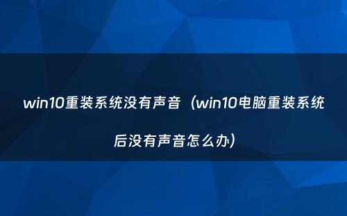 win10重装系统没有声音（win10电脑重装系统后没有声音怎么办）