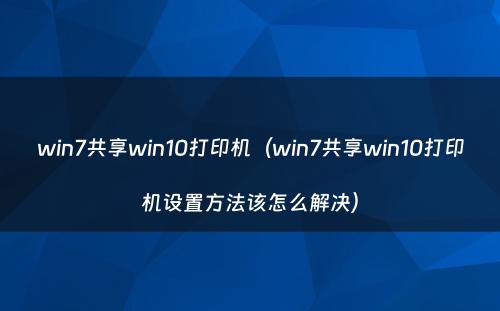 win7共享win10打印机（win7共享win10打印机设置方法该怎么解决）