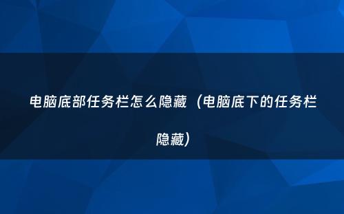 电脑底部任务栏怎么隐藏（电脑底下的任务栏隐藏）