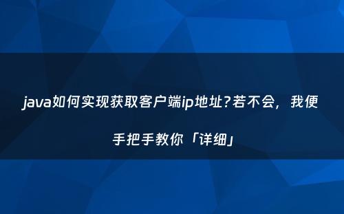 java如何实现获取客户端ip地址?若不会，我便手把手教你「详细」