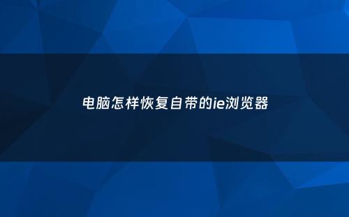 电脑怎样恢复自带的ie浏览器