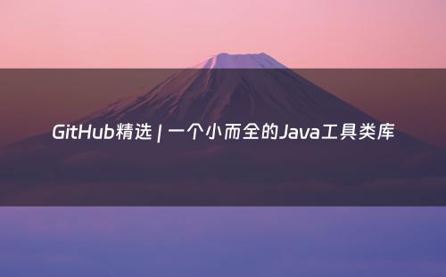 GitHub精选 | 一个小而全的Java工具类库
