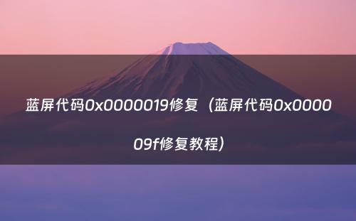 蓝屏代码0x0000019修复（蓝屏代码0x000009f修复教程）