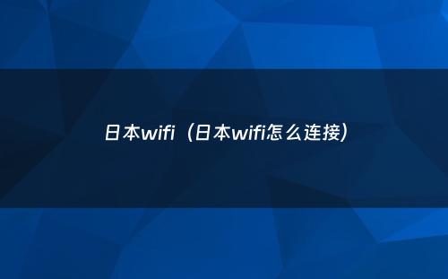 日本wifi（日本wifi怎么连接）