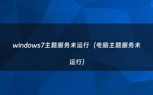 windows7主题服务未运行（电脑主题服务未运行）