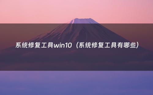 系统修复工具win10（系统修复工具有哪些）