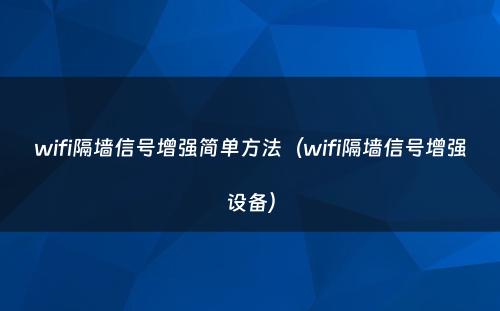 wifi隔墙信号增强简单方法(wifi隔墙信号增强设备)