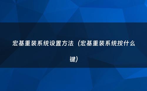 宏基重装系统设置方法(宏基重装系统按什么键)