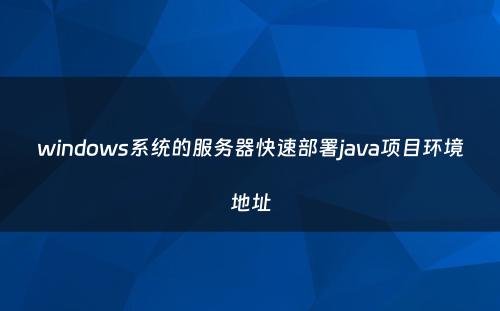 windows系统的服务器快速部署java项目环境地址