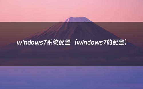 windows7系统配置(windows7的配置)